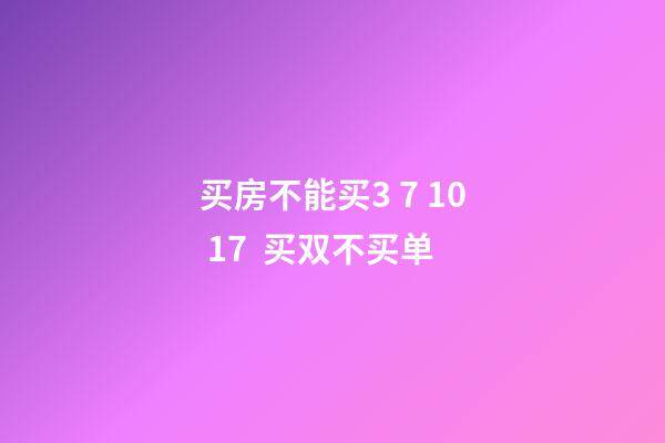 买房不能买3 7 10 17  买双不买单